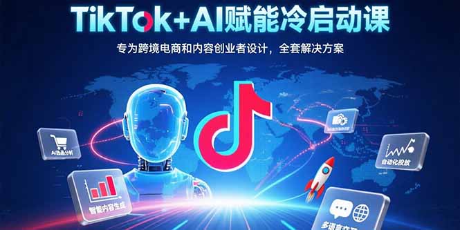 （15561期）TikTok+AI赋能冷启动课：专为跨境电商和内容创业者设计，全套解决方案-云深网创社