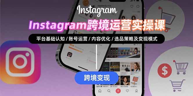 （15644期）Instagram跨境运营实战：平台认知/账号运营/内容优化/选品策略及变现模式-云深网创社