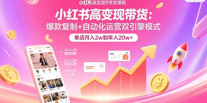 （15720期）小红书高变现带货：爆款复制+自动化运营双引擎模式  单店月入2w到年入20w+-云深网创社