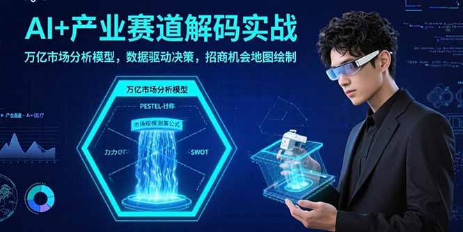 （15712期）AI+产业赛道解码实战：万亿市场分析模型，数据驱动决策，招商机会地图绘制-云深网创社