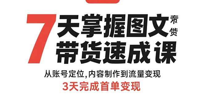 （15731期）7天掌握图文带货速成课：从账号定位,内容制作到流量变现,3天完成首单变现-云深网创社