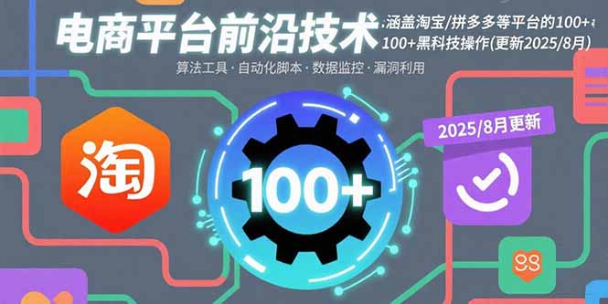 （15853期）电商平台前沿技术：涵盖淘宝/拼多多等平台的100+黑科技操作(更新2025-8月)-云深网创社