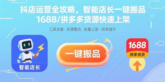 （15854期）抖店运营全攻略，智能店长一键搬品，1688/拼多多货源快速上架-云深网创社