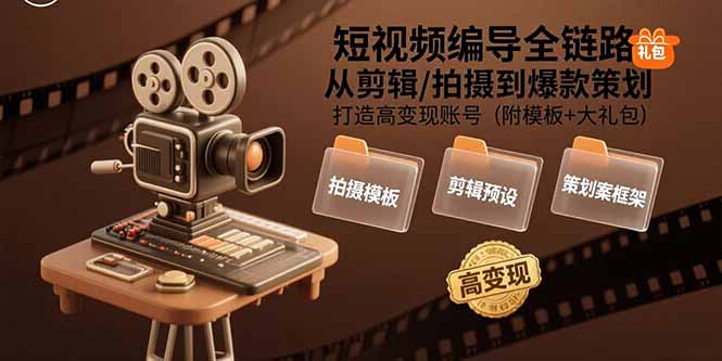 （15600期）短视频编导全链路：从剪辑/拍摄到爆款策划,打造高变现账号(附模板+大礼包)-云深网创社