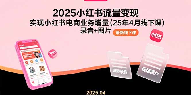 （15601期）2025小红书流量变现，实现小红书电商业务增量(25年4月线下课)录音+图片-云深网创社