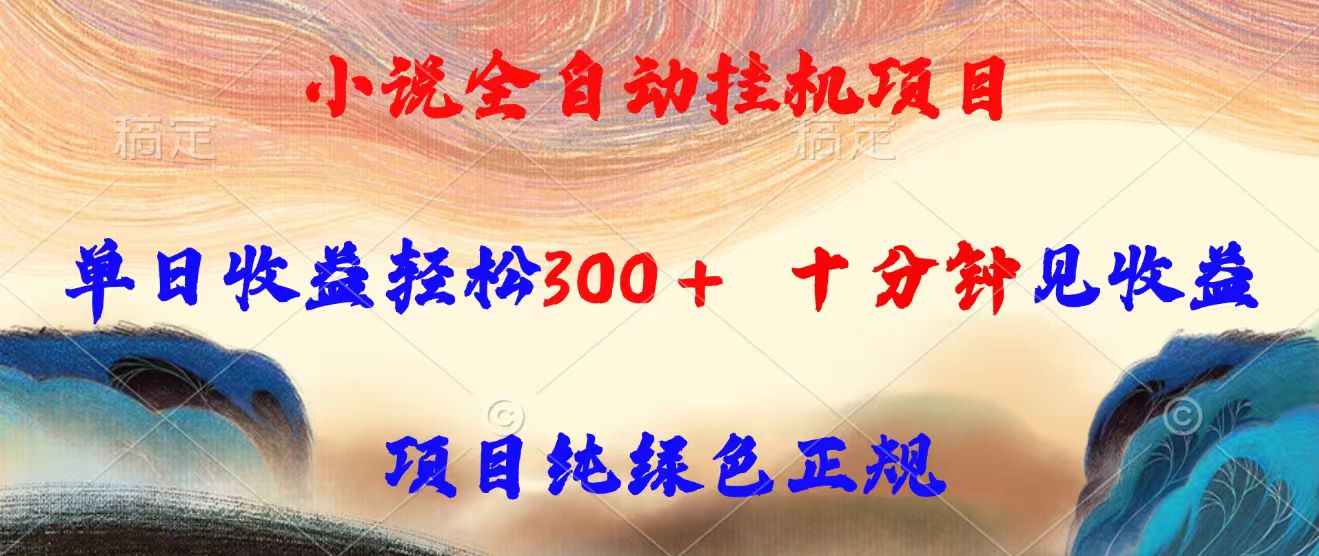 （15658期）小说全自动挂机项目，单日收益轻松300，十分钟见收益，项目纯绿色正规-云深网创社