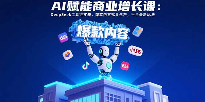 （15583期）AI赋能商业增长课：DeepSeek工具链实战，爆款内容批量生产，平台最新玩法-云深网创社