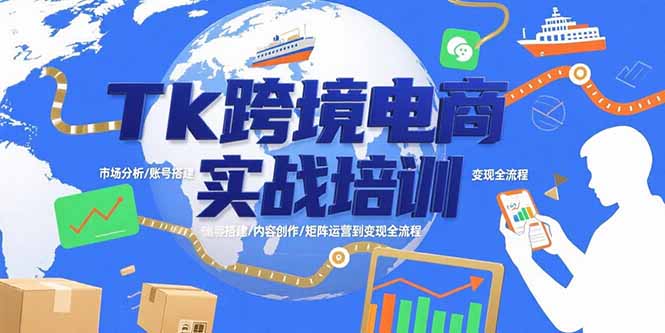 （15584期）Tk跨境电商实战培训：市场分析/账号搭建/内容创作/矩阵运营到变现全流程-云深网创社