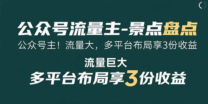 （15553期）公众号流量主-景点盘点 流量巨大 多平台布局享3份收益-云深网创社