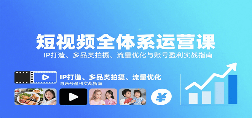 短视频全体系运营课：IP打造、多品类拍摄、流量优化与账号盈利实战指南-云深网创社
