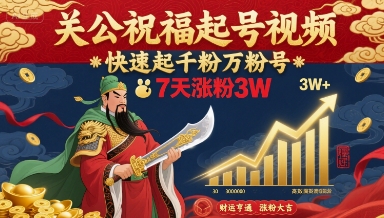 关公祝福起号视频，快速起千粉万粉号，7天涨粉3W-云深网创社