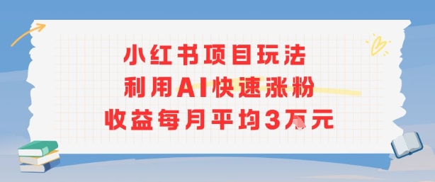 小红书商单项目新玩法，利用AI快速涨粉收益每月平均3W-云深网创社