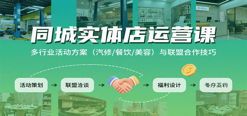 同城实体店运营课：多行业活动方案（汽修/餐饮/美容）与联盟合作技巧-云深网创社