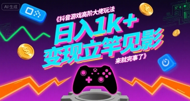 抖音游戏高阶大佬玩法，日入1k+，变现立竿见影，来就完事了【揭秘】-云深网创社