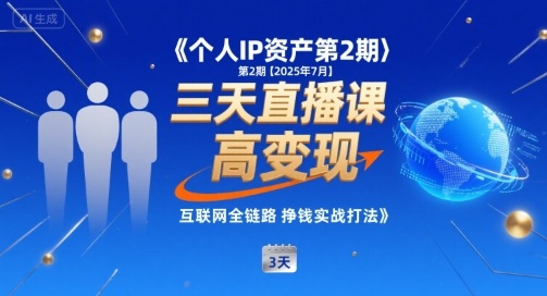 个人IP资产第2期【2025年7月】三天直播课，​小团队高变现，互联网全链路挣钱实战打法-云深网创社
