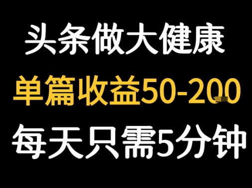 每天5分钟，用今日头条创作大健康图文 单篇收益50-2张-云深网创社