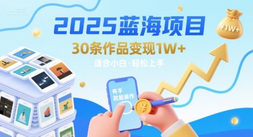 2025蓝海项目30条作品 变现1w+ 有手就能操作适合小白做-云深网创社