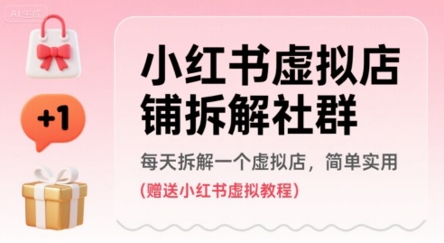 小红书虚拟店铺拆解社群，每天拆解一个虚拟店，简单实用(赠送小红书虚拟教程)-云深网创社