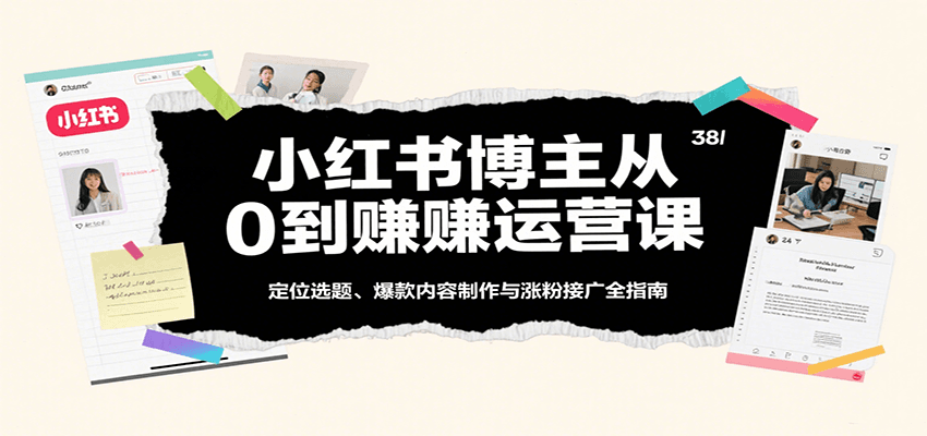 小红书博主从0到赚运营课：定位选题、爆款内容制作与涨粉接广全指南-云深网创社