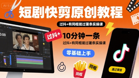 短剧快剪原创教程，10分钟一条，过抖+有同框能过薯条实操课-云深网创社