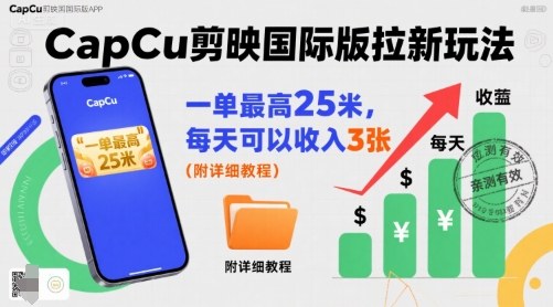 一单最高25米，亲测CapCu剪映国际版拉新玩法，每天可以收入3张（附详细教程）-云深网创社