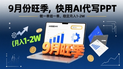 9月份旺季，快用AI代写PPT，做一单结一单，稳定月入1-2W【附AI工具和模板】-云深网创社