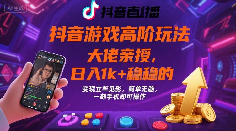 抖音游戏大佬高阶玩法，日入 1k + 稳稳的，变现立竿见影，简单无脑，一部手机即可操作【揭秘】-云深网创社