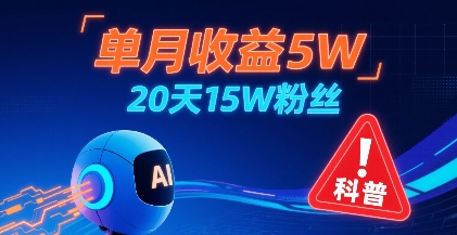 单月收益5W，20天15W粉丝，AI做儿童防拐科普视频，互动超高-云深网创社