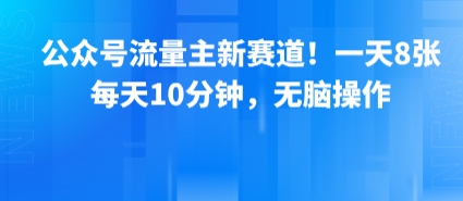 公众号流量主新赛道！一天8张，每天10分钟，无脑操作-云深网创社