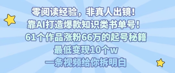 靠AI打造爆款知识类书单号，61个作品涨粉66w的起号秘籍，最低变现10个w，一条视频给你拆明白-云深网创社