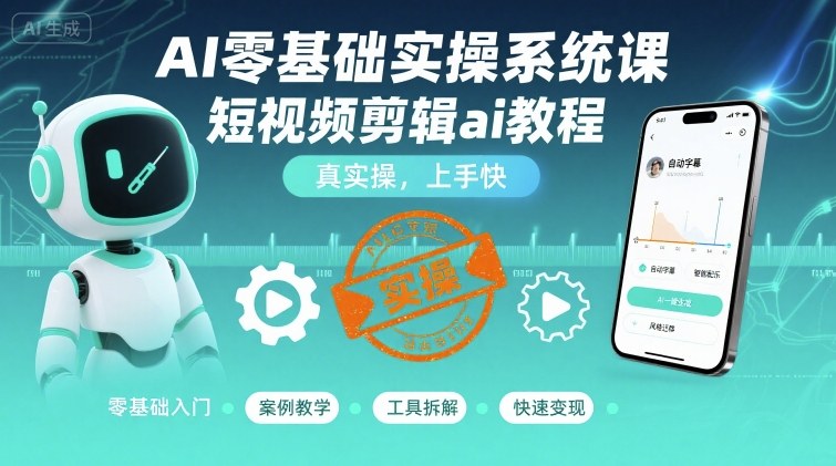 AI零基础实操系统课，短视频剪辑ai教程，真实操，上手快-云深网创社