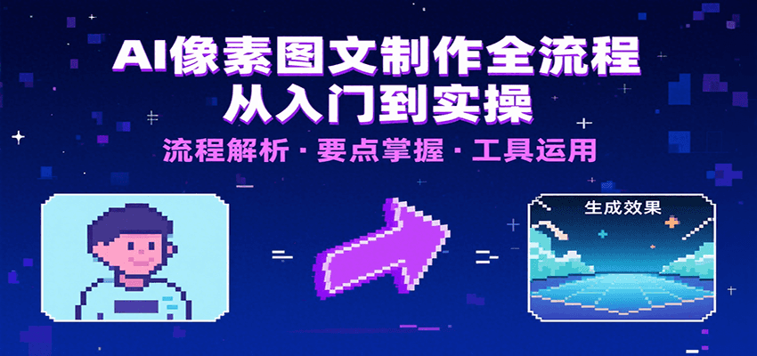 AI像素图文制作全流程：内容要点、文案选择及所用工具，助你快速入局-云深网创社