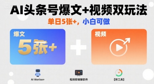 AI头条号爆文+视频双玩法，单日5张+，小白可做【附工具】-云深网创社