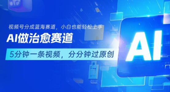 用AI做治愈赛道，结合视频号分成计划，小白也能轻松上手-云深网创社