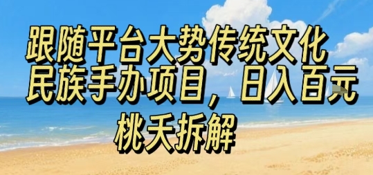 跟随平台大势传统文化民族手办项目，操作非常简单，日入1张-云深网创社