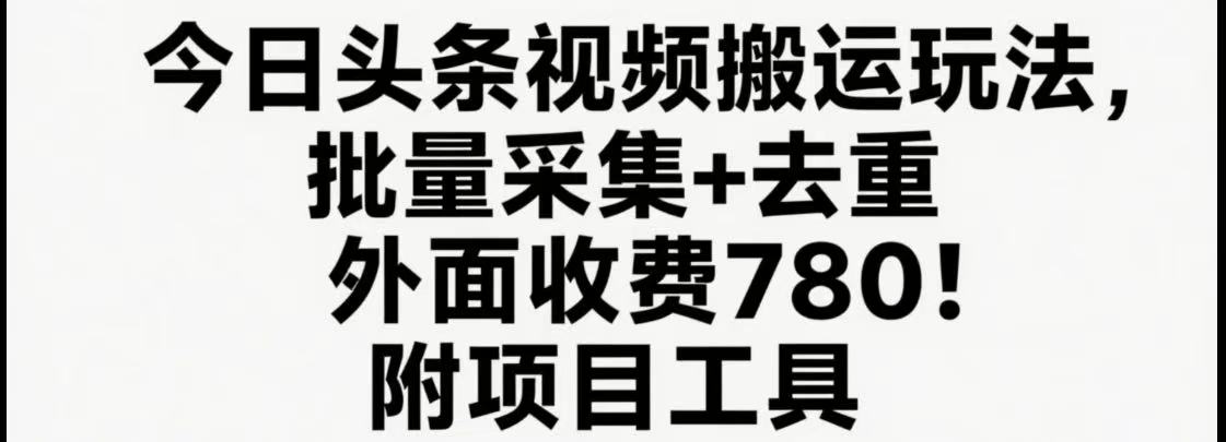 今日头条视频搬运玩法，软件一键去重，轻松日入500+附项目工具-云深网创社