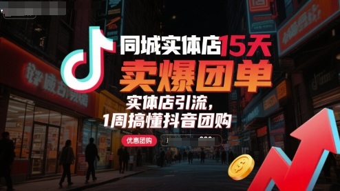 同城实体店15天卖爆团单，实体店引流，1周搞懂抖音团购-云深网创社