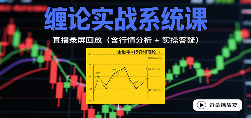 缠论实战系统课：直播录屏回放（含行情分析 + 实操答疑（更新8月）-云深网创社