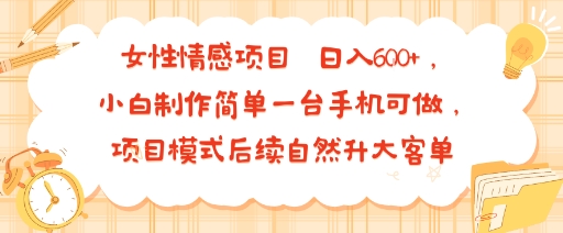 女性情感项目 小白制作简单一台手机可做 项目模式后续自然升大客单 日入6张-云深网创社