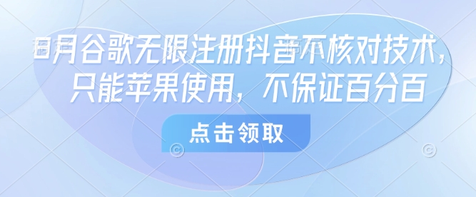 8月谷歌无限注册抖音不核对技术，只能苹果使用，不保证百分百-云深网创社