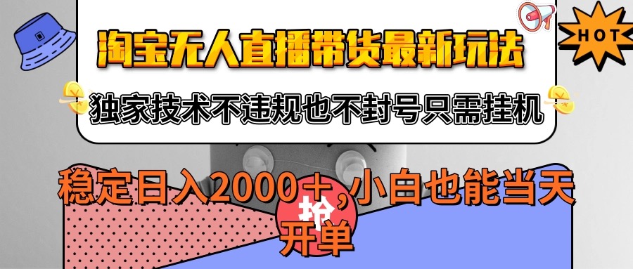 淘宝无人直播带货最新玩法，独家技术不违规不封号，只需挂机稳定日入2000+-云深网创社