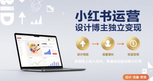 小红书运营设计博主独立变现，实现线上月入过W，零基础也能玩转小红书-云深网创社