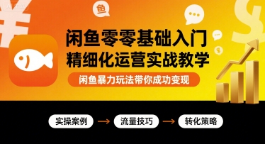 闲鱼零基础入门精细化运营实战教学，闲鱼暴力玩法带你成功变现-云深网创社
