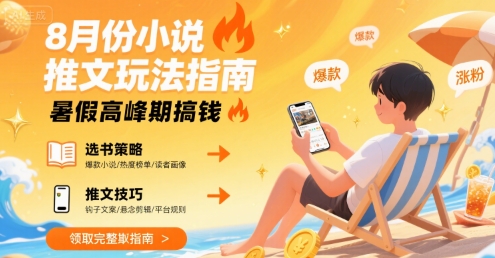 8月份小说推文玩法指南，暑假高峰期搞钱-云深网创社