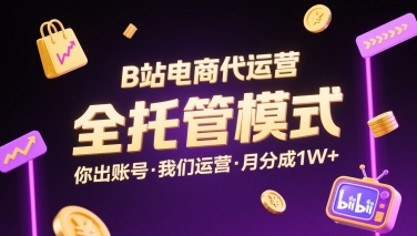 B站电商代运营，全托管模式，你出账号，我们来运营，每月分成1W+【揭秘】-云深网创社
