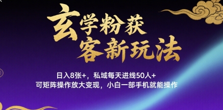 玄学粉获客新玩法日入8张+， 私域每天进线50人+，可矩阵操作放大变现，小白一部手机就能操作-云深网创社