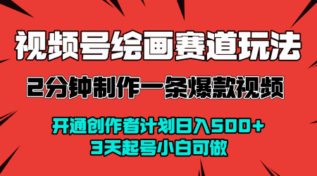 视频号绘画赛道暴力变现玩法，2分钟制作一条爆款视频，开通创作者计划日入多张，3天起号小白可做-云深网创社