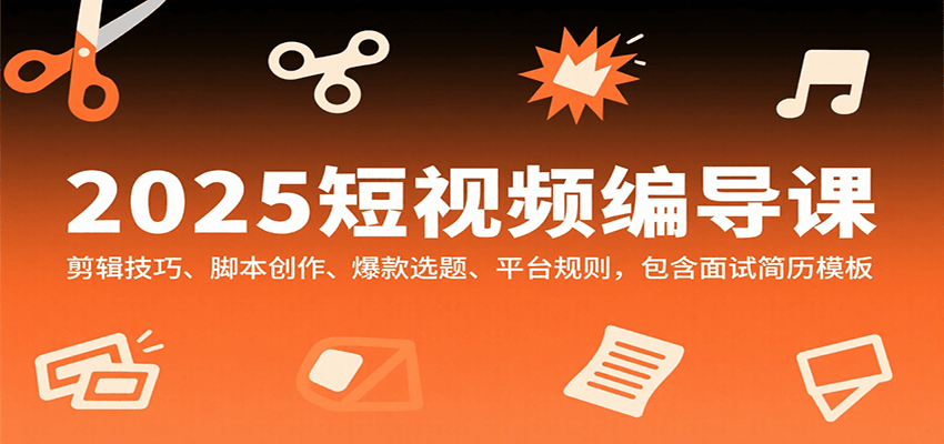 2025短视频编导课，剪辑技巧、脚本创作、爆款选题、平台规则，包含面试简历模板-云深网创社