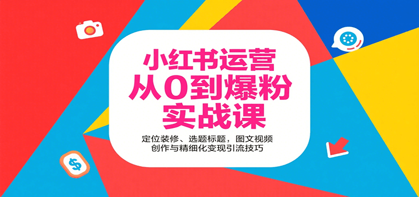 小红书运营从0到爆粉实战课：定位装修、选题标题，图文视频创作与精细化变现引流技巧-云深网创社