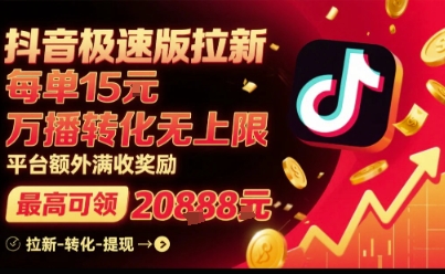 抖音极速版拉新，平台扶持力度大，每单15米，万播转化无上限，平台额外满收奖励-云深网创社